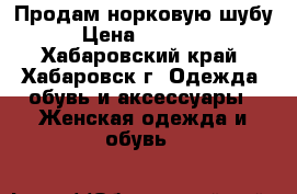 Продам норковую шубу › Цена ­ 15 000 - Хабаровский край, Хабаровск г. Одежда, обувь и аксессуары » Женская одежда и обувь   